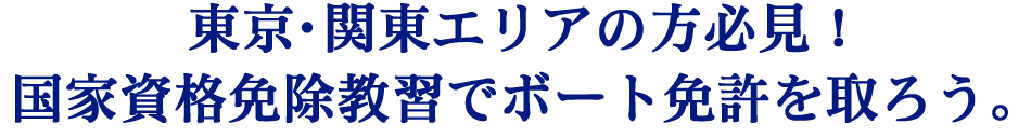 東京関東エリアの方必見！国家資格免除教習でボート免許を取ろう。